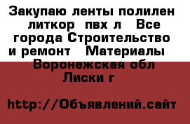 Закупаю ленты полилен, литкор, пвх-л - Все города Строительство и ремонт » Материалы   . Воронежская обл.,Лиски г.